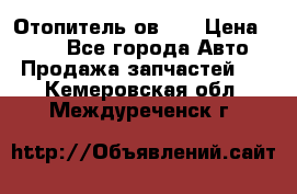 Отопитель ов 30 › Цена ­ 100 - Все города Авто » Продажа запчастей   . Кемеровская обл.,Междуреченск г.